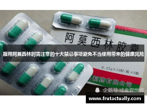 服用阿莫西林时需注意的十大禁忌事项避免不当使用带来的健康风险