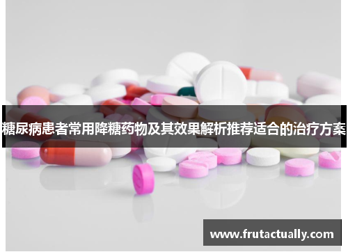 糖尿病患者常用降糖药物及其效果解析推荐适合的治疗方案