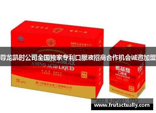 尊龙凯时公司全国独家专利口服液招商合作机会诚邀加盟