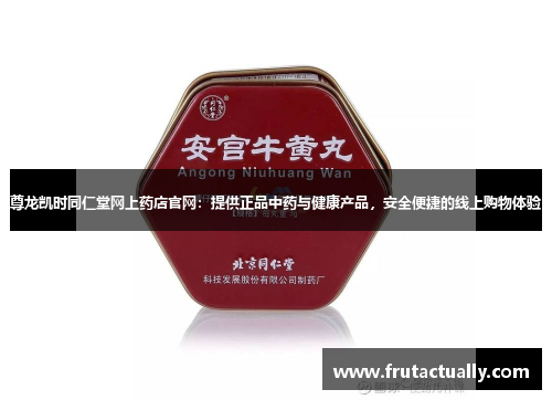 尊龙凯时同仁堂网上药店官网：提供正品中药与健康产品，安全便捷的线上购物体验