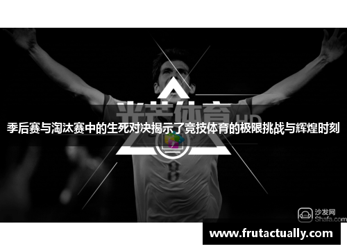 季后赛与淘汰赛中的生死对决揭示了竞技体育的极限挑战与辉煌时刻