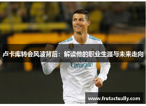 卢卡库转会风波背后：解读他的职业生涯与未来走向